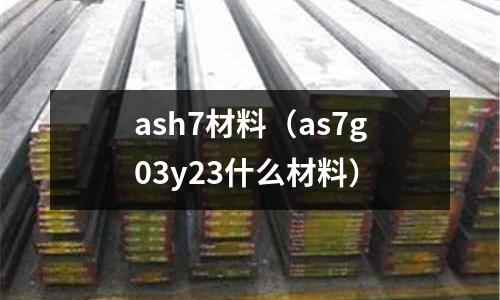 ash7材料（as7g03y23什么材料）