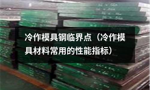 冷作模具鋼臨界點(diǎn)（冷作模具材料常用的性能指標(biāo)）