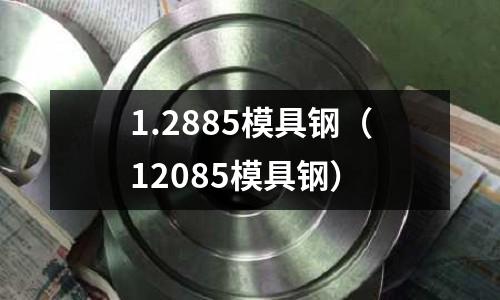 1.2885模具鋼（12085模具鋼）