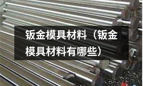 鈑金模具材料（鈑金模具材料有哪些）