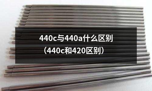 440c與440a什么區別（440c和420區別）