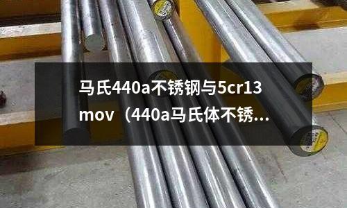 馬氏440a不銹鋼與5cr13mov（440a馬氏體不銹鋼好嗎）