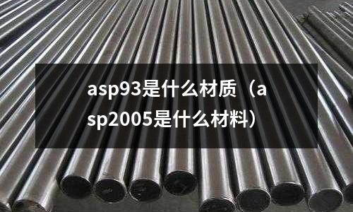 asp93是什么材質（asp2005是什么材料）