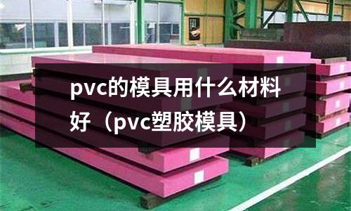 pvc的模具用什么材料好（pvc塑膠模具）