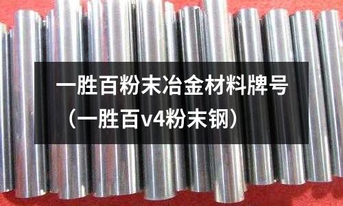 一勝百粉末冶金材料牌號（一勝百v4粉末鋼）