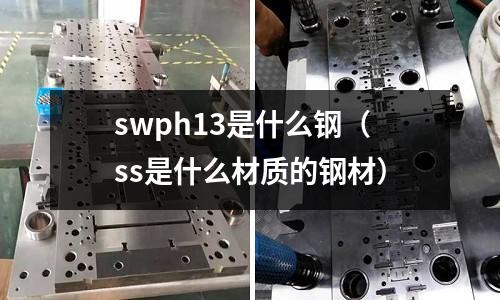 swph13是什么鋼(ss是什么材質的鋼材)