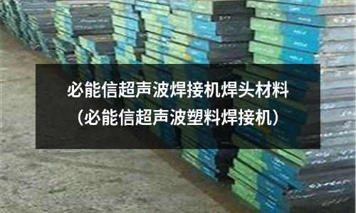 必能信超聲波焊接機焊頭材料(必能信超聲波塑料焊接機)