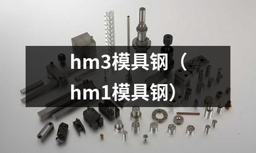 hm3模具鋼（hm1模具鋼）