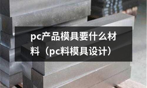 pc產品模具要什么材料(pc料模具設計)