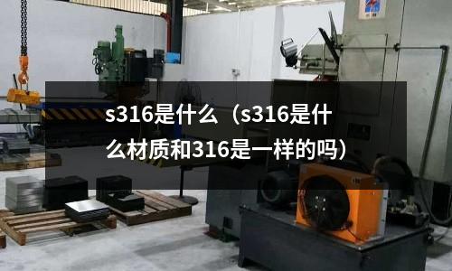 s316是什么（s316是什么材質和316是一樣的嗎）