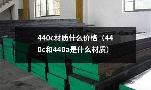 440c材質什么價格（440c和440a是什么材質）
