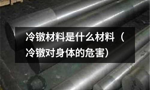 冷鐓材料是什么材料（冷鐓對身體的危害）