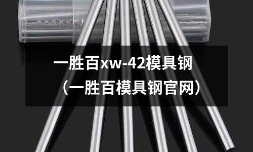 一勝百xw-42模具鋼(一勝百模具鋼官網)