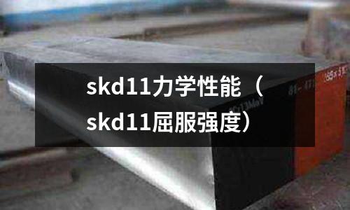 skd11力學性能（skd11屈服強度）
