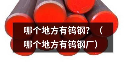 哪個地方有鎢鋼？（哪個地方有鎢鋼廠）