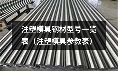 注塑模具鋼材型號一覽表（注塑模具參數(shù)表）
