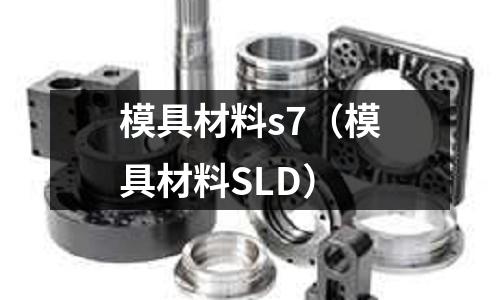 模具材料s7（模具材料SLD）