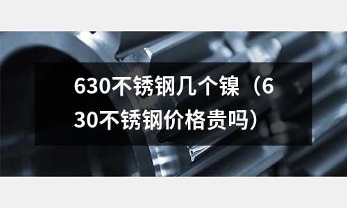 630不銹鋼幾個鎳（630不銹鋼價格貴嗎）