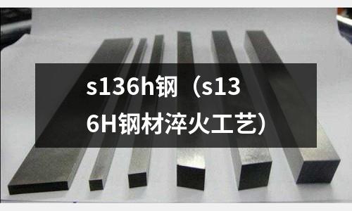 s136h鋼(s136H鋼材淬火工藝)