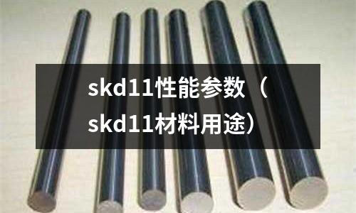 skd11性能參數(shù)(skd11材料用途)