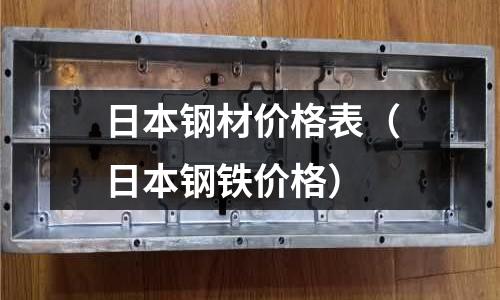 日本鋼材價格表(日本鋼鐵價格)