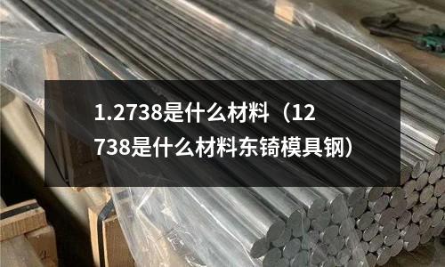 1.2738是什么材料(12738是什么材料東锜模具鋼)