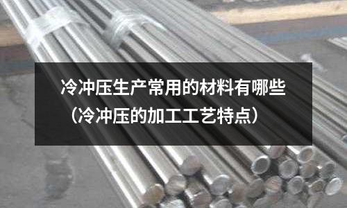 冷沖壓生產常用的材料有哪些(冷沖壓的加工工藝特點)