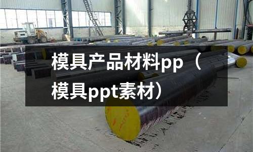 模具產品材料pp（模具ppt素材）