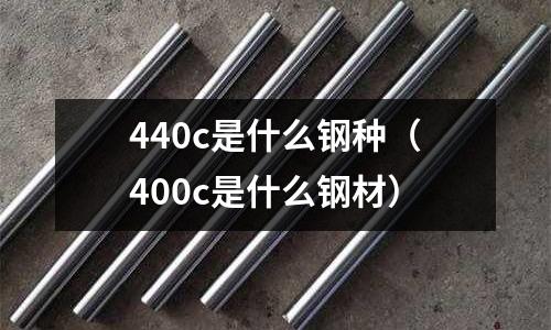 440c是什么鋼種（400c是什么鋼材）