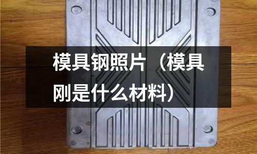 模具鋼照片(模具剛是什么材料)