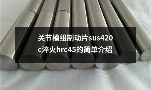 關(guān)節(jié)模組制動(dòng)片sus420c淬火hrc45的簡(jiǎn)單介紹