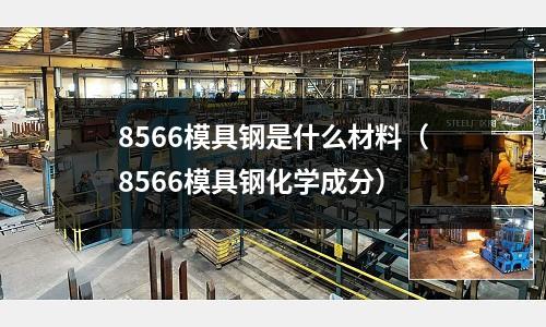 8566模具鋼是什么材料(8566模具鋼化學成分)