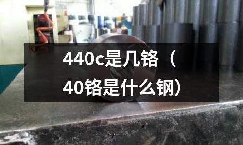440c是幾鉻(40鉻是什么鋼)