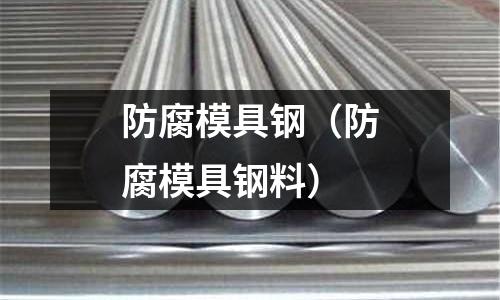 防腐模具鋼（防腐模具鋼料）