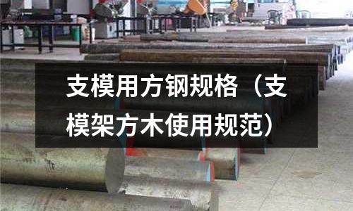 支模用方鋼規格(支模架方木使用規范)