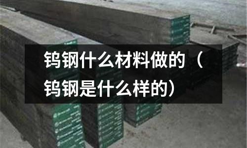 鎢鋼什么材料做的(鎢鋼是什么樣的)