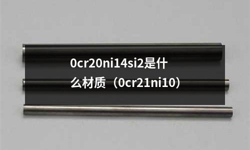 0cr20ni14si2是什么材質(zhì)（0cr21ni10）