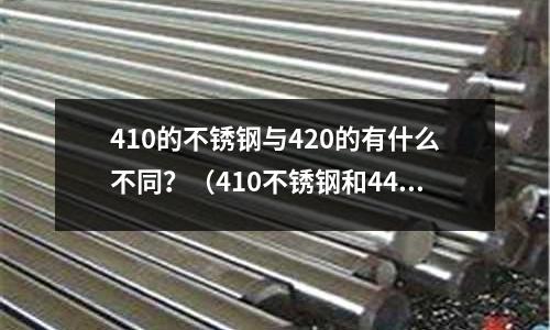 410的不銹鋼與420的有什么不同？（410不銹鋼和440哪個好）