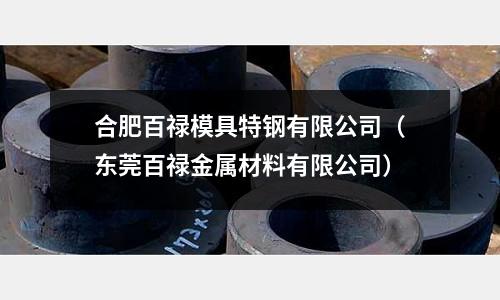 合肥百祿模具特鋼有限公司（東莞百祿金屬材料有限公司）