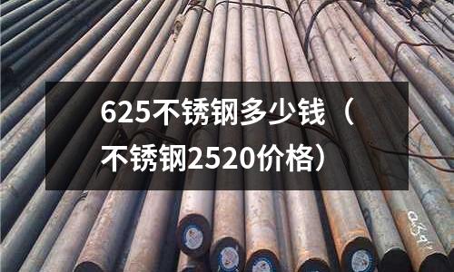 625不銹鋼多少錢（不銹鋼2520價格）
