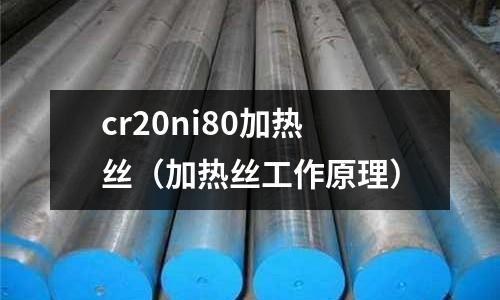 cr20ni80加熱絲（加熱絲工作原理）