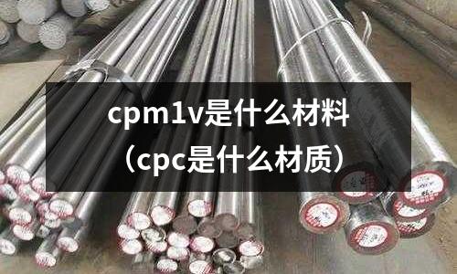 cpm1v是什么材料（cpc是什么材質）