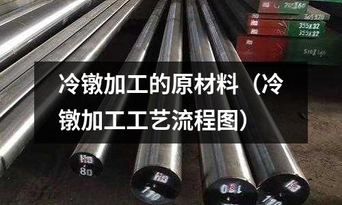 冷鐓加工的原材料(冷鐓加工工藝流程圖)