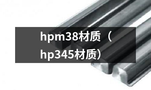 hpm38材質(hp345材質)