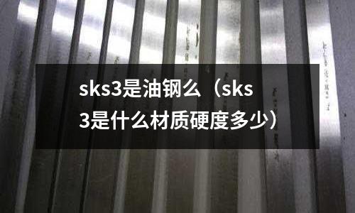 sks3是油鋼么(sks3是什么材質硬度多少)