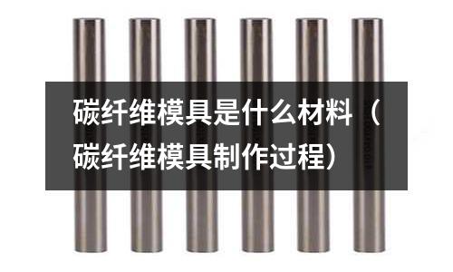 碳纖維模具是什么材料(碳纖維模具制作過程)