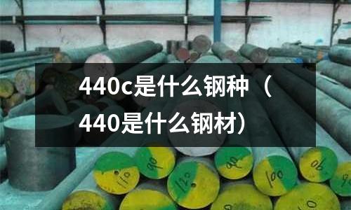 440c是什么鋼種（440是什么鋼材）