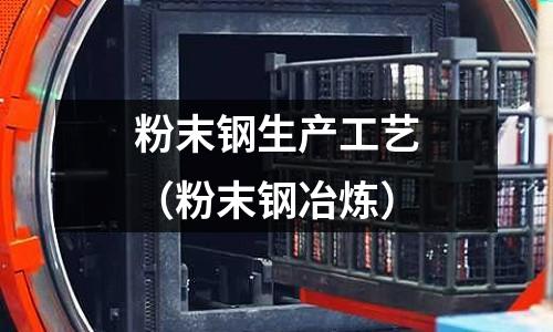 粉末鋼生產(chǎn)工藝（粉末鋼冶煉）