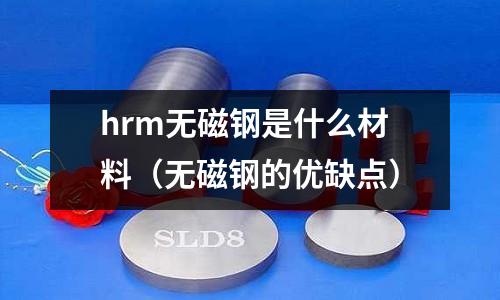 hrm無磁鋼是什么材料（無磁鋼的優缺點）