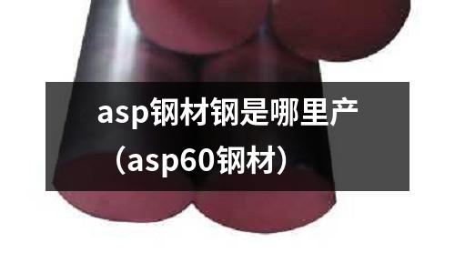 asp鋼材鋼是哪里產(chǎn)（asp60鋼材）
